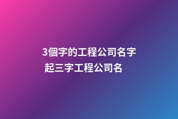 3個字的工程公司名字 起三字工程公司名-第1張-公司起名-玄機派